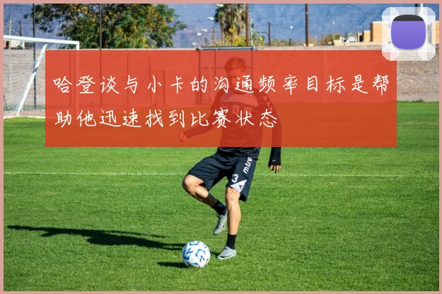 哈登谈与小卡的沟通频率目标是帮助他迅速找到比赛状态