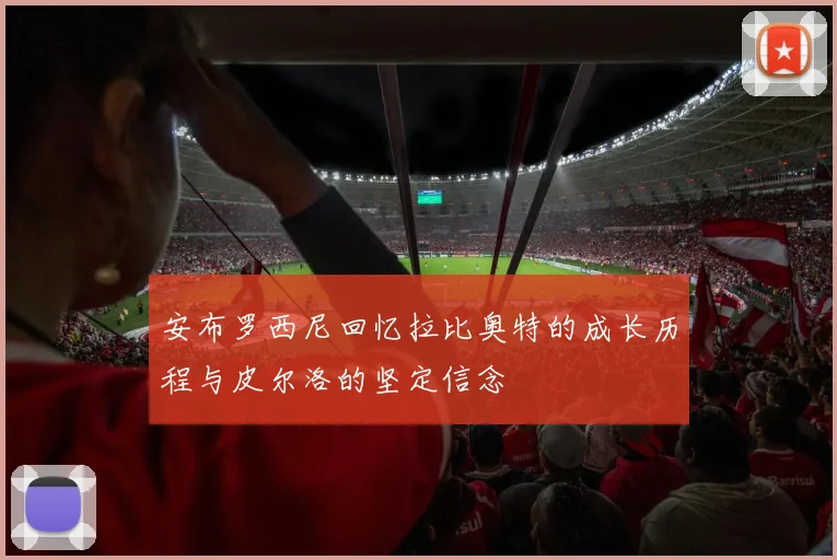 安布罗西尼回忆拉比奥特的成长历程与皮尔洛的坚定信念