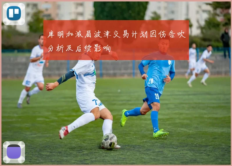 库明加浓眉波津交易计划因伤告吹分析及后续影响
