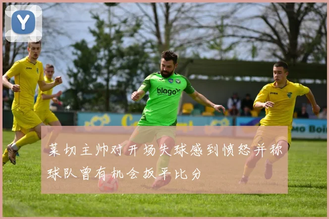 莱切主帅对开场失球感到愤怒并称球队曾有机会扳平比分
